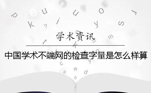 中国学术不端网的检查字量是怎么样算法的？