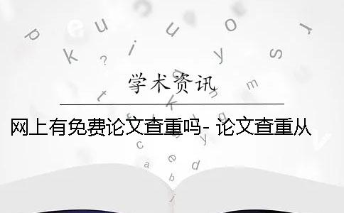 网上有免费论文查重吗- 论文查重从网上百度的可以吗？