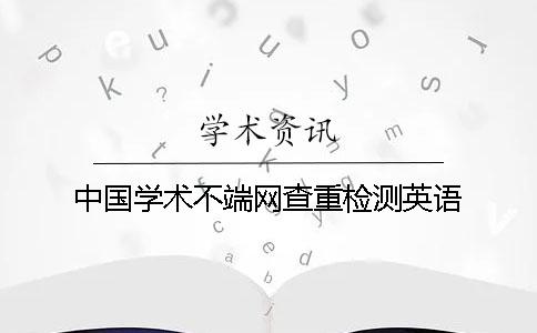 中国学术不端网查重检测英语