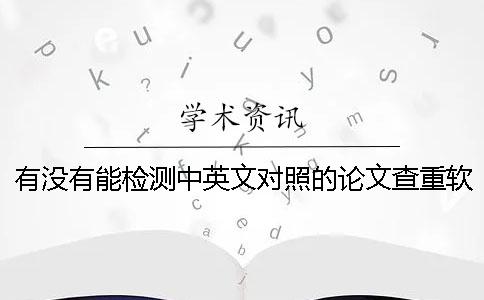 有没有能检测中英文对照的论文查重软件