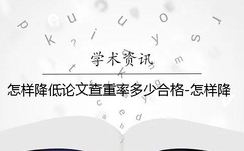 怎样降低论文查重率多少合格-怎样降低论文查重率修改