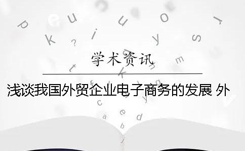 浅谈我国外贸企业电子商务的发展 外贸企业电子商务模式发展问题与对策