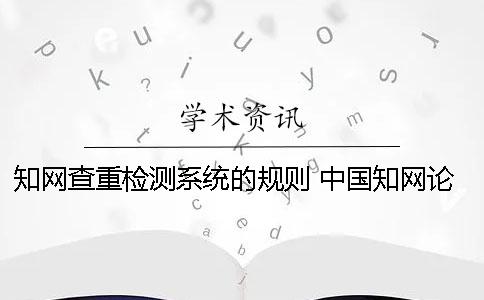 知网查重检测系统的规则 中国知网论文查重检测系统入口