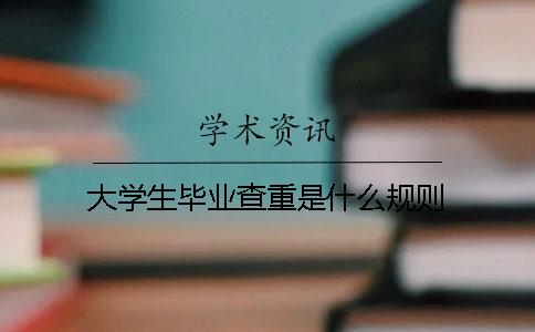 大学生毕业查重是什么规则