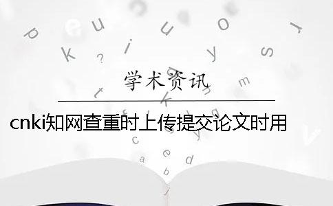 cnki知网查重时上传提交论文时用那些样式？