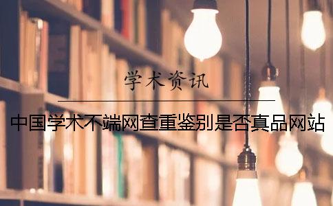 中国学术不端网查重鉴别是否真品网站