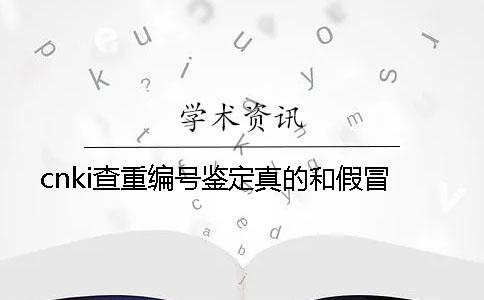 cnki查重编号鉴定真的和假冒