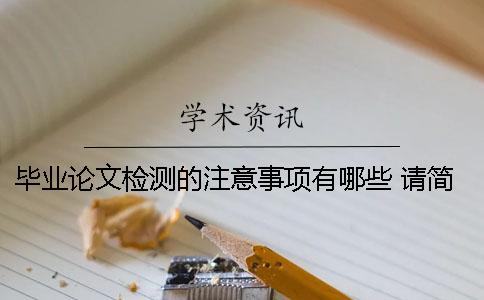 毕业论文检测的注意事项有哪些？ 请简述毕业论文的选题原则及注意事项