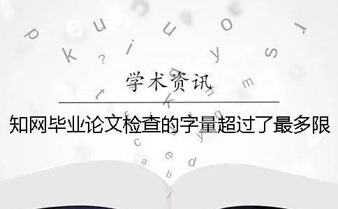 知网毕业论文检查的字量超过了最多限制怎么办？